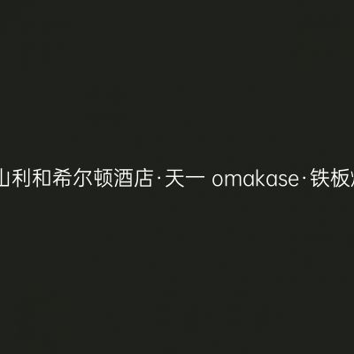 中山利和希尔顿酒店·天一 omakase·铁板烧